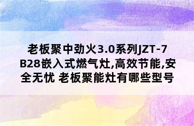 老板聚中劲火3.0系列JZT-7B28嵌入式燃气灶,高效节能,安全无忧 老板聚能灶有哪些型号